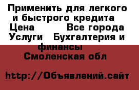 Применить для легкого и быстрого кредита › Цена ­ 123 - Все города Услуги » Бухгалтерия и финансы   . Смоленская обл.